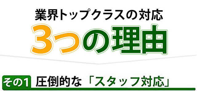 業界トップクラスの対応 3つの理由 その1 圧倒的なスタッフ対応
