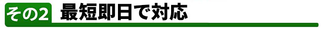 その2 最短即日で対応